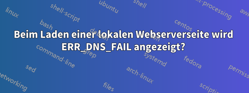 Beim Laden einer lokalen Webserverseite wird ERR_DNS_FAIL angezeigt?