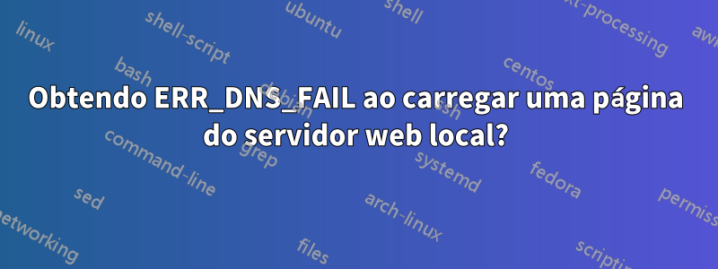 Obtendo ERR_DNS_FAIL ao carregar uma página do servidor web local?