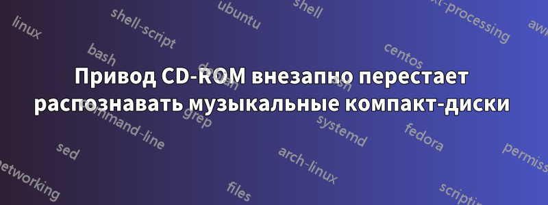 Привод CD-ROM внезапно перестает распознавать музыкальные компакт-диски