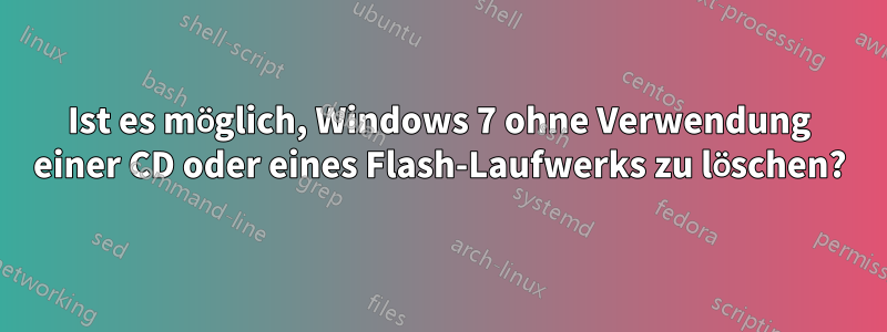 Ist es möglich, Windows 7 ohne Verwendung einer CD oder eines Flash-Laufwerks zu löschen?