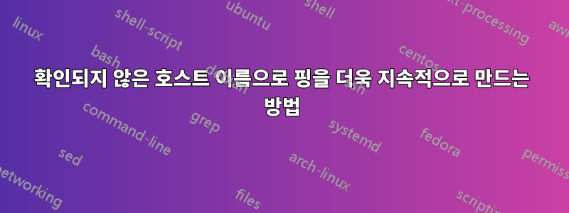 확인되지 않은 호스트 이름으로 핑을 더욱 지속적으로 만드는 방법