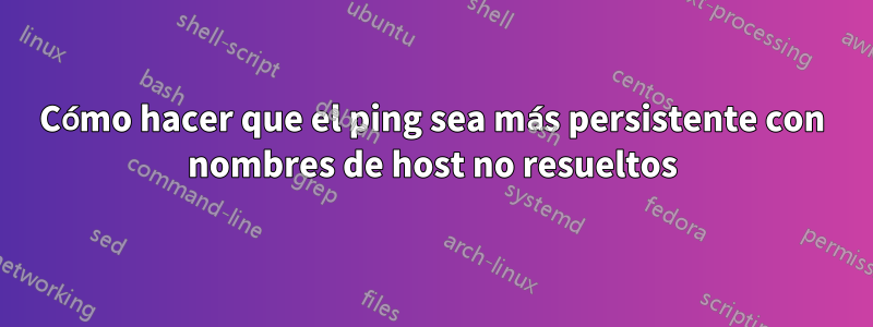 Cómo hacer que el ping sea más persistente con nombres de host no resueltos