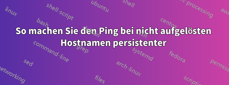 So machen Sie den Ping bei nicht aufgelösten Hostnamen persistenter