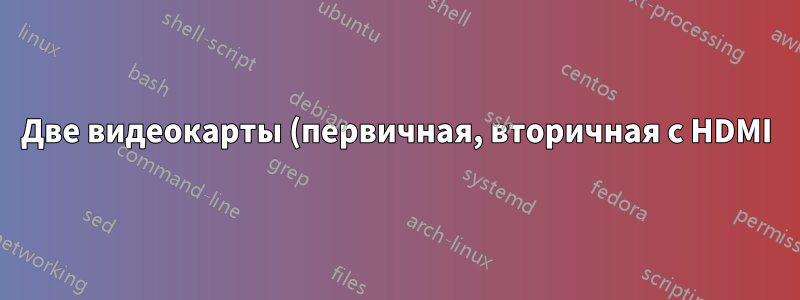 Две видеокарты (первичная, вторичная с HDMI) для передачи сигнала HDMI на телевизор