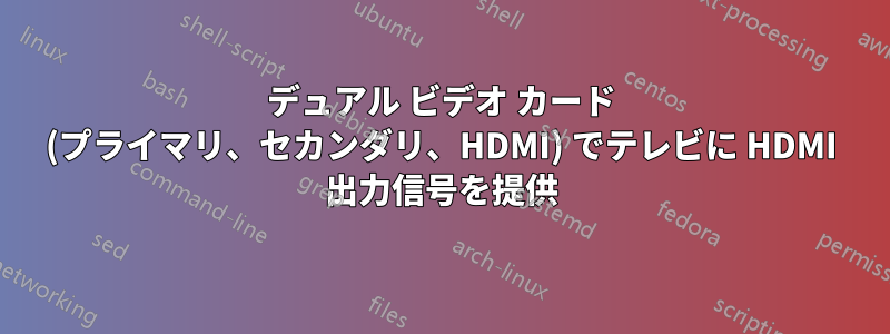 デュアル ビデオ カード (プライマリ、セカンダリ、HDMI) でテレビに HDMI 出力信号を提供
