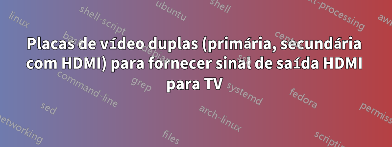 Placas de vídeo duplas (primária, secundária com HDMI) para fornecer sinal de saída HDMI para TV