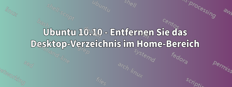 Ubuntu 10.10 - Entfernen Sie das Desktop-Verzeichnis im Home-Bereich