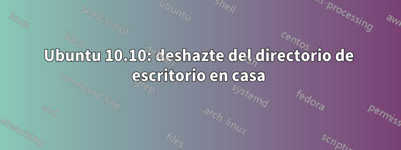 Ubuntu 10.10: deshazte del directorio de escritorio en casa