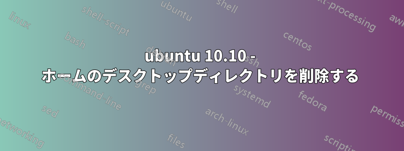 ubuntu 10.10 - ホームのデスクトップディレクトリを削除する