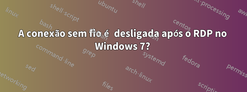 A conexão sem fio é desligada após o RDP no Windows 7?