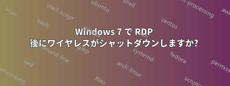 Windows 7 で RDP 後にワイヤレスがシャットダウンしますか?