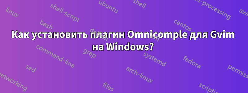 Как установить плагин Omnicomple для Gvim на Windows?