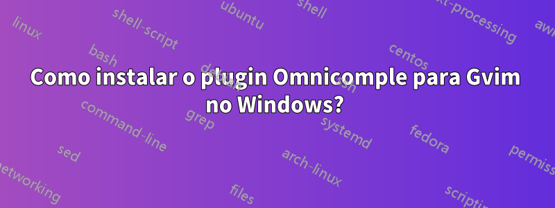 Como instalar o plugin Omnicomple para Gvim no Windows?