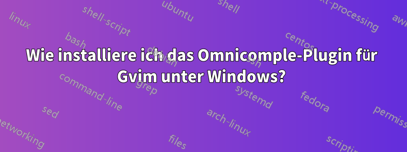 Wie installiere ich das Omnicomple-Plugin für Gvim unter Windows?