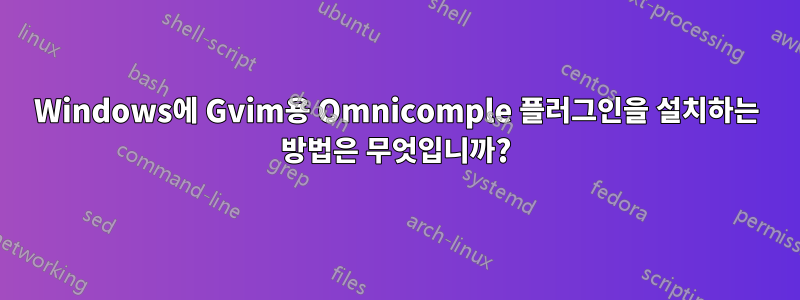 Windows에 Gvim용 Omnicomple 플러그인을 설치하는 방법은 무엇입니까?