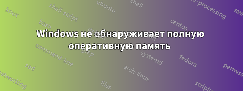 Windows не обнаруживает полную оперативную память 