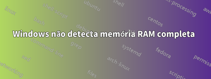 Windows não detecta memória RAM completa 