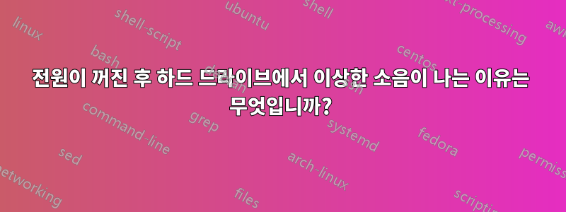전원이 꺼진 후 하드 드라이브에서 이상한 소음이 나는 이유는 무엇입니까?
