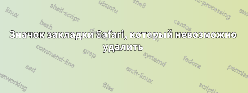 Значок закладки Safari, который невозможно удалить