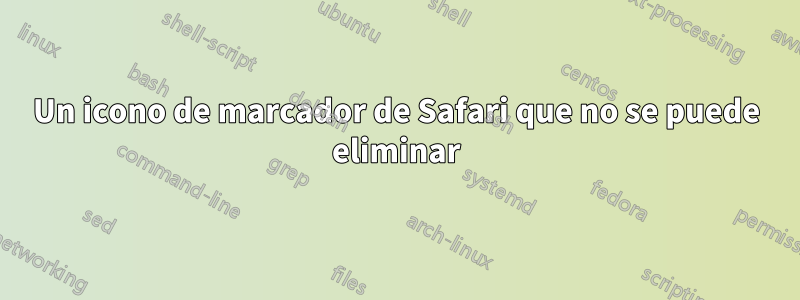 Un icono de marcador de Safari que no se puede eliminar