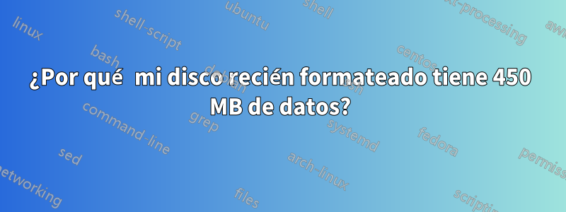 ¿Por qué mi disco recién formateado tiene 450 MB de datos?
