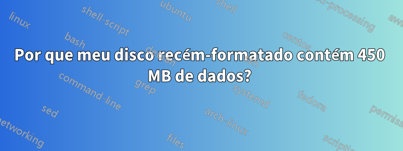 Por que meu disco recém-formatado contém 450 MB de dados?