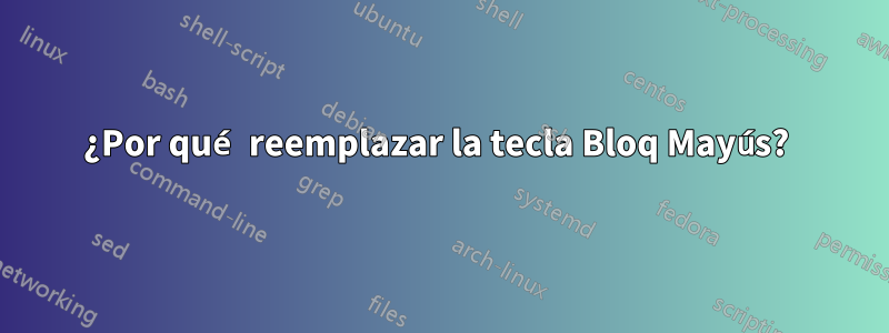 ¿Por qué reemplazar la tecla Bloq Mayús? 