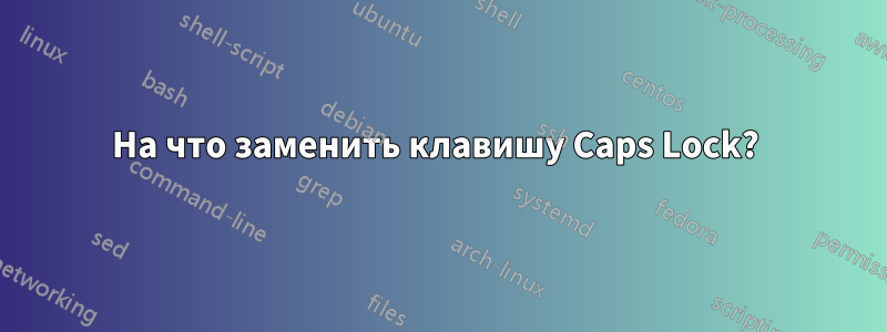 На что заменить клавишу Caps Lock? 