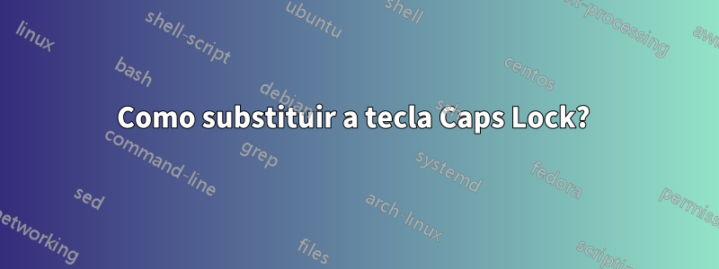 Como substituir a tecla Caps Lock?