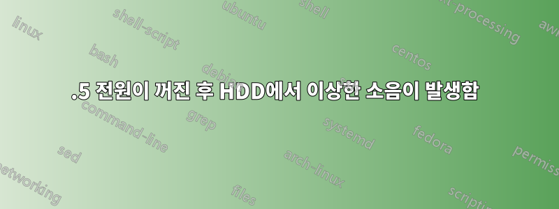 2.5 전원이 꺼진 후 HDD에서 이상한 소음이 발생함 