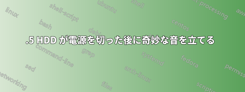 2.5 HDD が電源を切った後に奇妙な音を立てる 