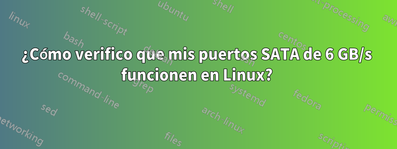 ¿Cómo verifico que mis puertos SATA de 6 GB/s funcionen en Linux?