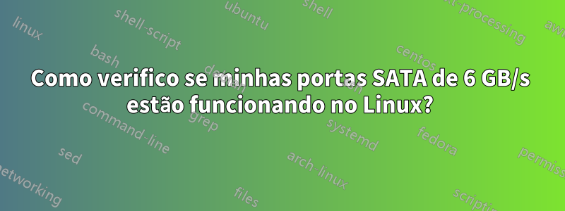 Como verifico se minhas portas SATA de 6 GB/s estão funcionando no Linux?