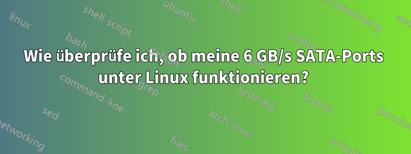 Wie überprüfe ich, ob meine 6 GB/s SATA-Ports unter Linux funktionieren?