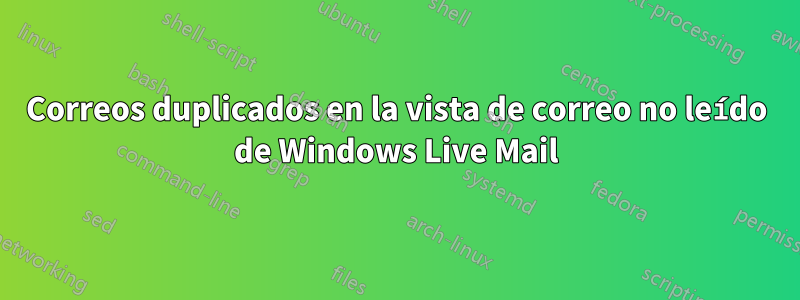 Correos duplicados en la vista de correo no leído de Windows Live Mail