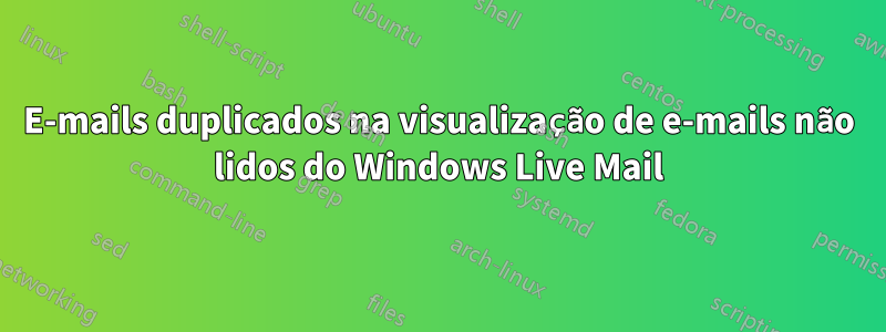 E-mails duplicados na visualização de e-mails não lidos do Windows Live Mail
