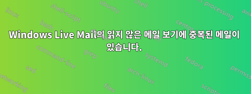 Windows Live Mail의 읽지 않은 메일 보기에 중복된 메일이 있습니다.