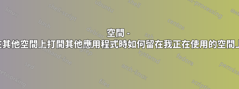 空間 - 在其他空間上打開其他應用程式時如何留在我正在使用的空間上
