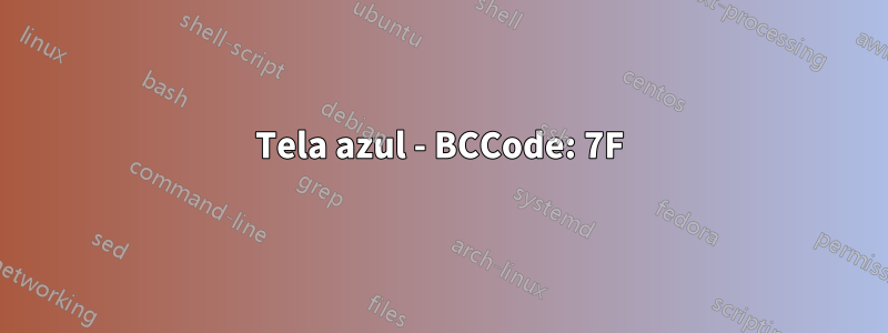 Tela azul - BCCode: 7F