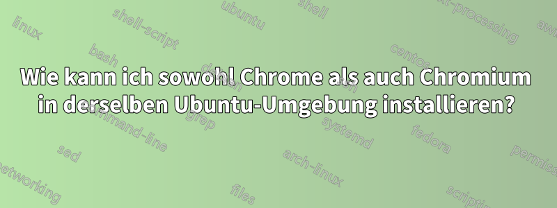Wie kann ich sowohl Chrome als auch Chromium in derselben Ubuntu-Umgebung installieren?