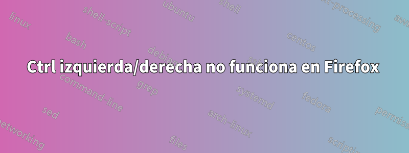 Ctrl izquierda/derecha no funciona en Firefox