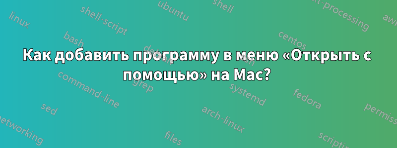 Как добавить программу в меню «Открыть с помощью» на Mac?