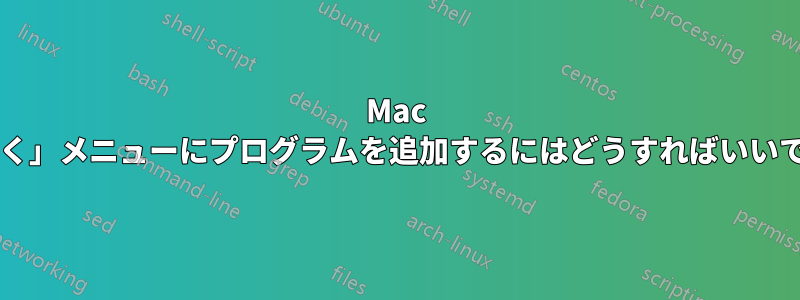Mac の「開く」メニューにプログラムを追加するにはどうすればいいですか?