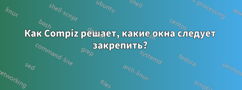 Как Compiz решает, какие окна следует закрепить?