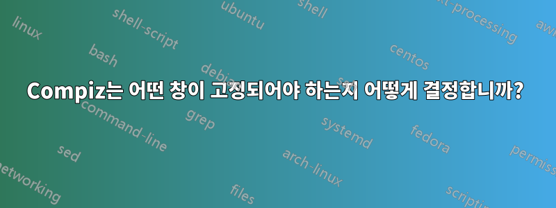 Compiz는 어떤 창이 고정되어야 하는지 어떻게 결정합니까?