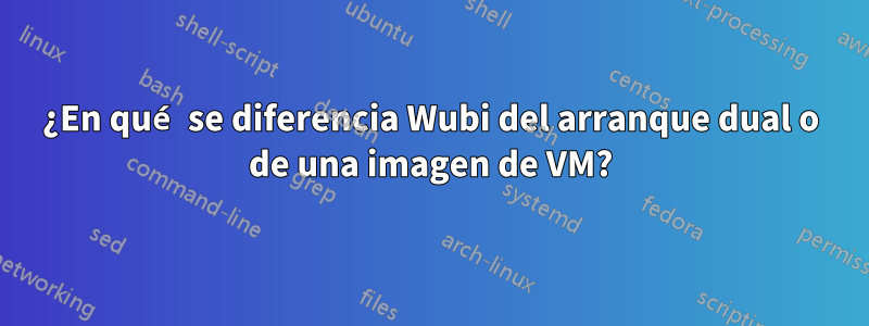 ¿En qué se diferencia Wubi del arranque dual o de una imagen de VM?
