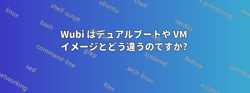 Wubi はデュアルブートや VM イメージとどう違うのですか?