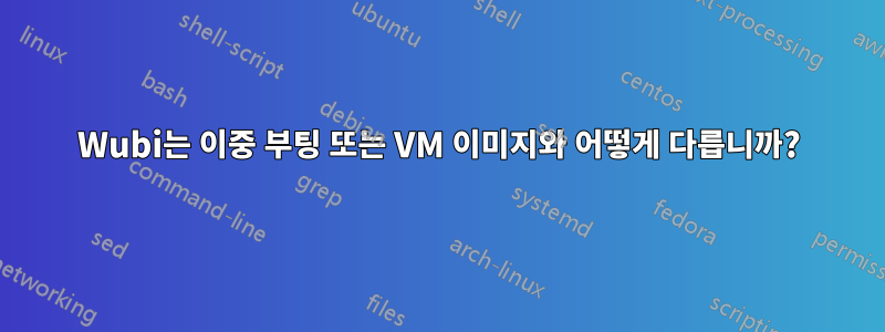 Wubi는 이중 부팅 또는 VM 이미지와 어떻게 다릅니까?