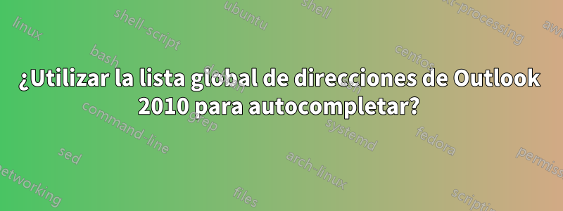 ¿Utilizar la lista global de direcciones de Outlook 2010 para autocompletar?