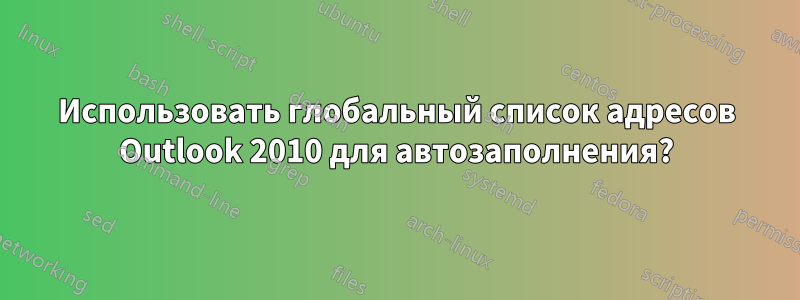 Использовать глобальный список адресов Outlook 2010 для автозаполнения?